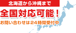 北海道から沖縄まで全国対応可能！お問い合わせは24時間受付中